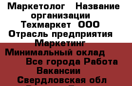 Маркетолог › Название организации ­ Техмаркет, ООО › Отрасль предприятия ­ Маркетинг › Минимальный оклад ­ 20 000 - Все города Работа » Вакансии   . Свердловская обл.,Верхняя Тура г.